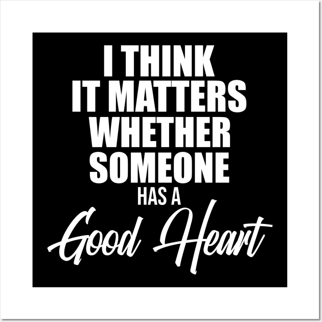 I think it matters whether someone has a good heart Wall Art by potatonamotivation